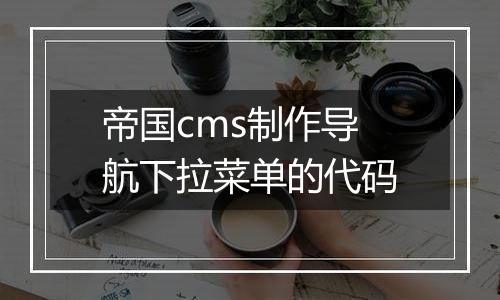 帝国cms制作导航下拉菜单的代码