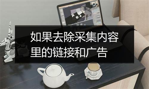 如果去除采集内容里的链接和广告