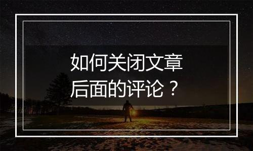 如何关闭文章后面的评论？