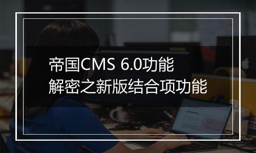 帝国CMS 6.0功能解密之新版结合项功能