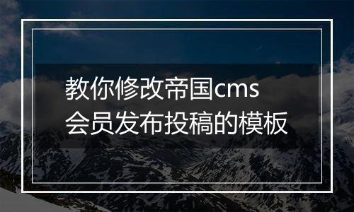 教你修改帝国cms会员发布投稿的模板
