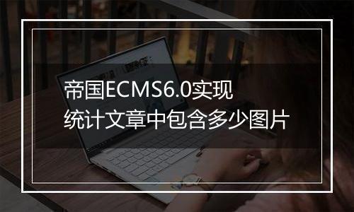 帝国ECMS6.0实现统计文章中包含多少图片