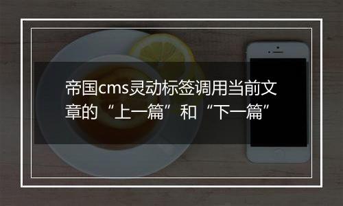 帝国cms灵动标签调用当前文章的“上一篇”和“下一篇”