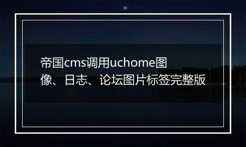 帝国cms调用uchome图像、日志、论坛图片标签完整版