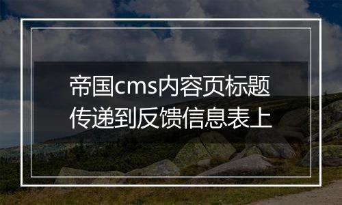 帝国cms内容页标题传递到反馈信息表上