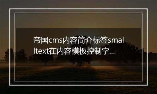 帝国cms内容简介标签smalltext在内容模板控制字数