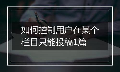 如何控制用户在某个栏目只能投稿1篇