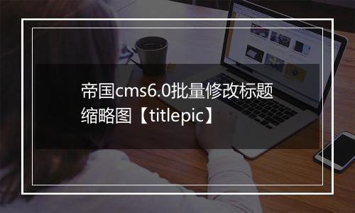 帝国cms6.0批量修改标题缩略图【titlepic】