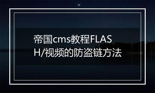 帝国cms教程FLASH/视频的防盗链方法