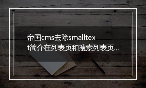 帝国cms去除smalltext简介在列表页和搜索列表页多余的HTML代码