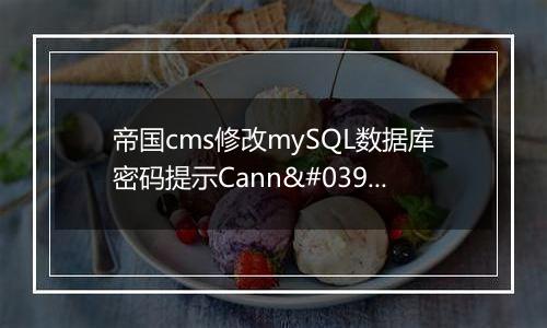 帝国cms修改mySQL数据库密码提示Cann't connect to DB!
