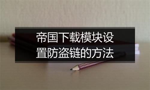 帝国下载模块设置防盗链的方法