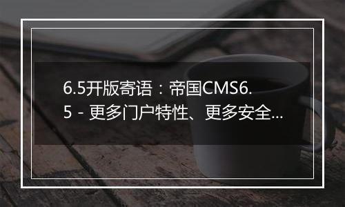 6.5开版寄语:帝国CMS6.5-更多门户特性、更多安全特性