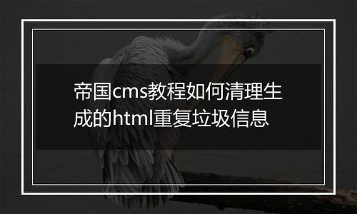 帝国cms教程如何清理生成的html重复垃圾信息