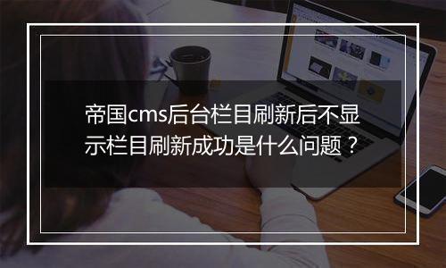 帝国cms后台栏目刷新后不显示栏目刷新成功是什么问题?