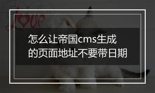 怎么让帝国cms生成的页面地址不要带日期