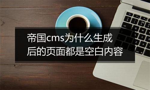 帝国cms为什么生成后的页面都是空白内容