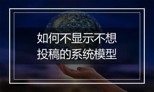 如何不显示不想投稿的系统模型