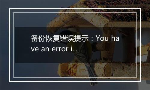 备份恢复错误提示：You have an error in your SQL syntax. Chec
