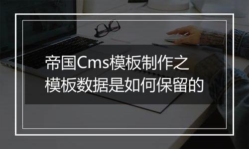 帝国Cms模板制作之模板数据是如何保留的
