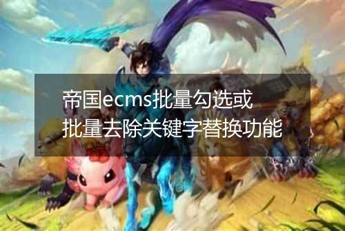 帝国ecms批量勾选或批量去除关键字替换功能