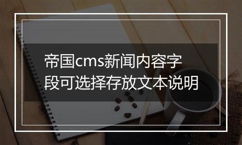 帝国cms新闻内容字段可选择存放文本说明