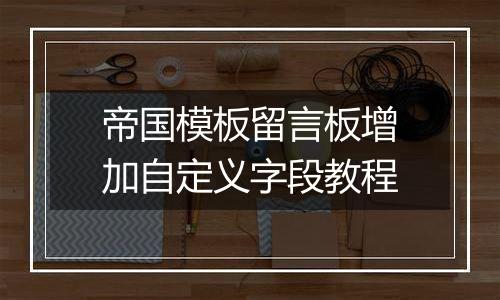 帝国模板留言板增加自定义字段教程