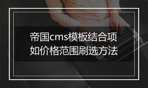 帝国cms模板结合项如价格范围刷选方法