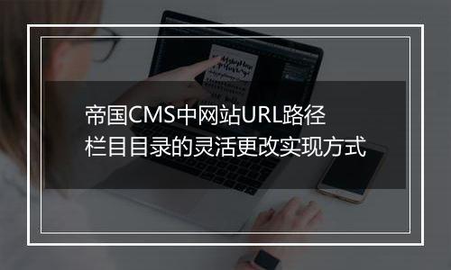帝国CMS中网站URL路径栏目目录的灵活更改实现方式