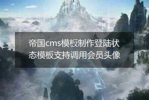 帝国cms模板制作登陆状态模板支持调用会员头像