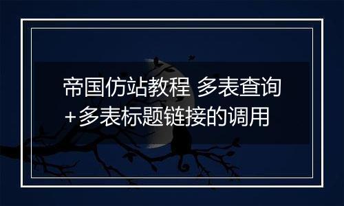 帝国仿站教程 多表查询+多表标题链接的调用