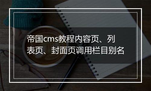 帝国cms教程内容页、列表页、封面页调用栏目别名