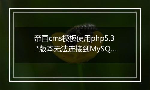 帝国cms模板使用php5.3.*版本无法连接到MySQL说明