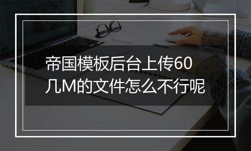 帝国模板后台上传60几M的文件怎么不行呢