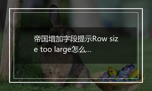 帝国增加字段提示Row size too large怎么解决