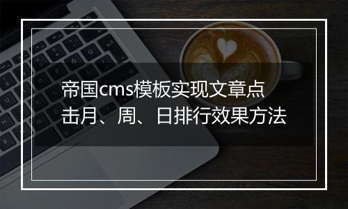 帝国cms模板实现文章点击月、周、日排行效果方法