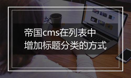 帝国cms在列表中增加标题分类的方式