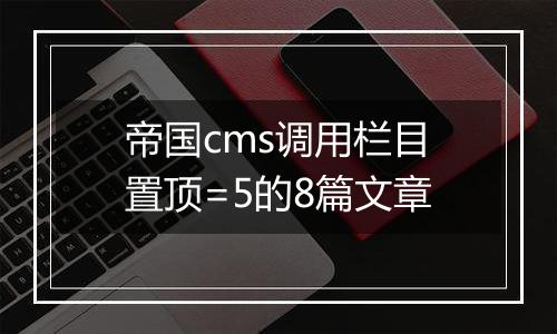 帝国cms调用栏目置顶=5的8篇文章