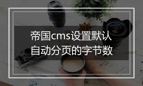 帝国cms设置默认自动分页的字节数