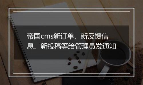 帝国cms新订单、新反馈信息、新投稿等给管理员发通知