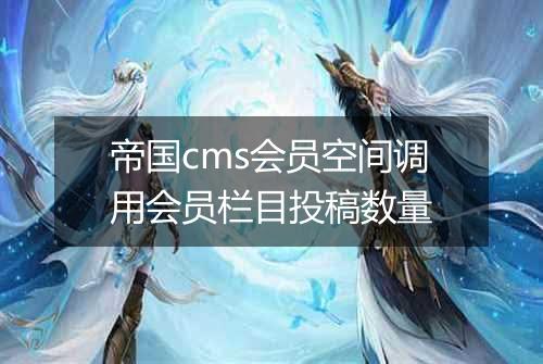 帝国cms会员空间调用会员栏目投稿数量
