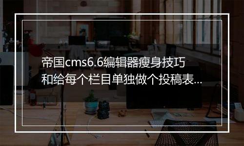 帝国cms6.6编辑器瘦身技巧和给每个栏目单独做个投稿表单的方法