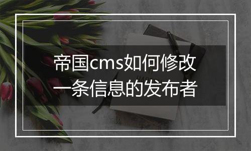 帝国cms如何修改一条信息的发布者