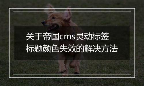 关于帝国cms灵动标签标题颜色失效的解决方法