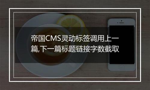 帝国CMS灵动标签调用上一篇,下一篇标题链接字数截取