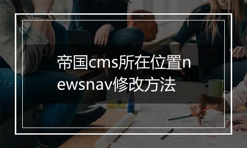 帝国cms所在位置newsnav修改方法