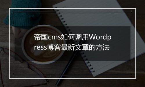 帝国cms如何调用Wordpress博客最新文章的方法