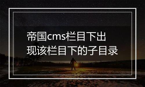 帝国cms栏目下出现该栏目下的子目录