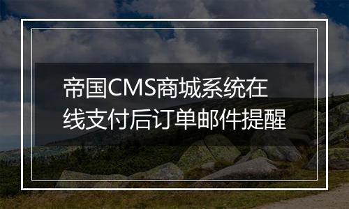 帝国CMS商城系统在线支付后订单邮件提醒