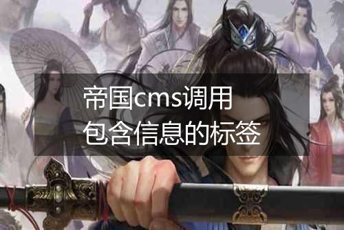 帝国cms调用包含信息的标签